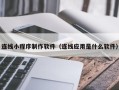 揭阳连线小程序制作软件（连线应用是什么软件）
