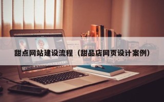 揭阳甜点网站建设流程（甜品店网页设计案例）