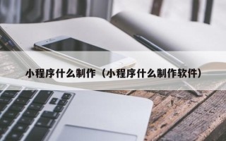 揭阳小程序什么制作（小程序什么制作软件）