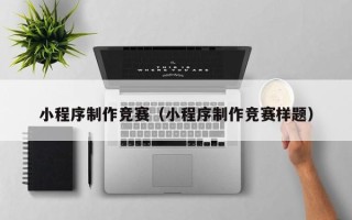 揭阳小程序制作竞赛（小程序制作竞赛样题）