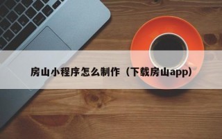 揭阳房山小程序怎么制作（下载房山app）