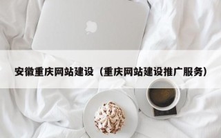 揭阳安徽重庆网站建设（重庆网站建设推广服务）