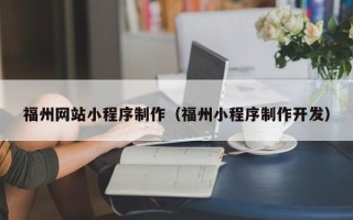 揭阳福州网站小程序制作（福州小程序制作开发）