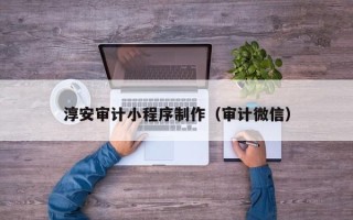 揭阳淳安审计小程序制作（审计微信）