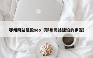 揭阳鄂州网站建设seo（鄂州网站建设的步骤）