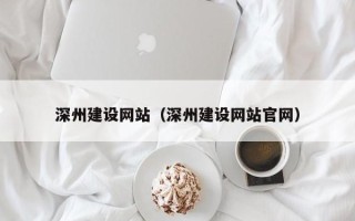 揭阳深州建设网站（深州建设网站官网）
