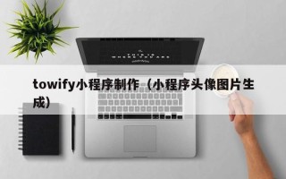 揭阳towify小程序制作（小程序头像图片生成）