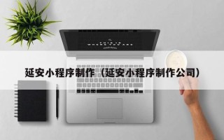 揭阳延安小程序制作（延安小程序制作公司）