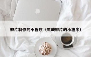 揭阳照片制作的小程序（生成照片的小程序）