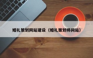 揭阳婚礼策划网站建设（婚礼策划师网站）