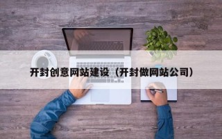 揭阳开封创意网站建设（开封做网站公司）